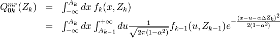 
\begin{array}{lll}
Q^{mr}_{0k}(Z_k) & = &  \int^{A_{k}}_{-\infty} dx \, f_{k}(x, Z_k)  \\  
& = &  \int^{A_{k}}_{-\infty} dx \int^{+\infty}_{A_{k-1}} du \frac{1}{\sqrt{2\pi (1 - \alpha^2)}} f_{k-1}(u,Z_{k-1}) e^{-\frac{(x- u - \alpha  \Delta Z_k)^2}{2 (1 - \alpha^2)}}
\end{array}

