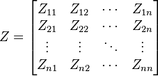 
    \begin{align}
    Z & = 
    \begin{bmatrix}
      Z_{11} & Z_{12} & \cdots & Z_{1n} \\
      Z_{21} & Z_{22} & \cdots & Z_{2n} \\
      \vdots  & \vdots  & \ddots & \vdots  \\
      Z_{n1} & Z_{n2} & \cdots & Z_{nn}
    \end{bmatrix}
    \end{align}
